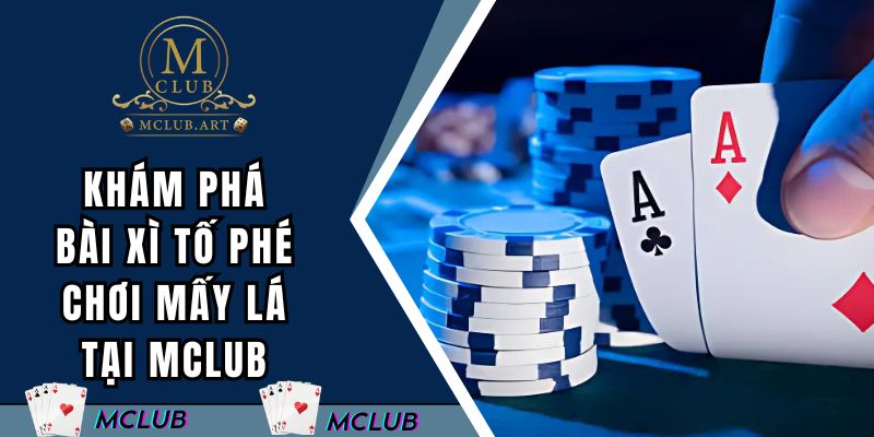 Khám phá bài xì tố phé chơi mấy lá tại MCLUB
