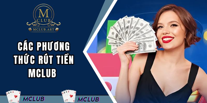 Các phương thức rút tiền MCLUB phổ biến và tiện lợi nhất