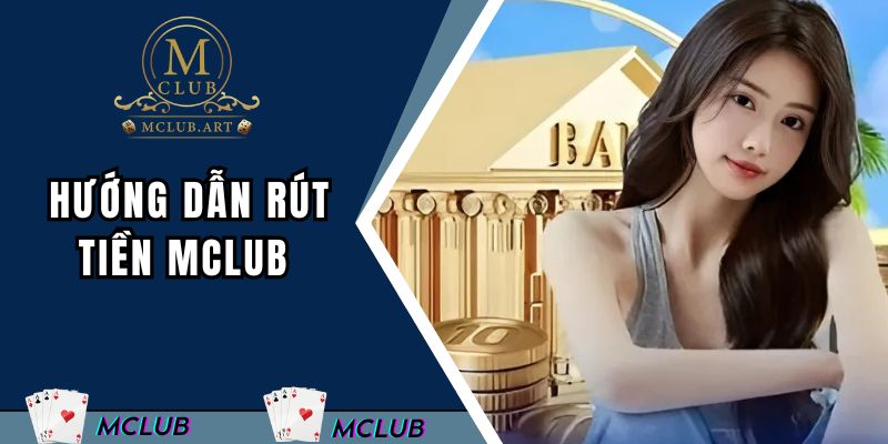 Hướng dẫn chi tiết từng bước rút tiền từ hệ thống MCLUB