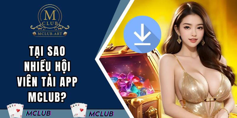 Tại sao nhiều hội viên chọn tải app MCLUB?